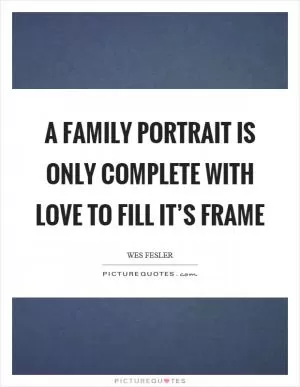 A family portrait is only complete with love to fill it’s frame Picture Quote #1
