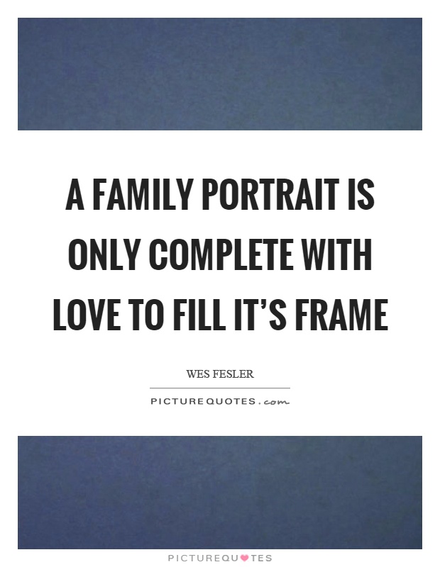 A family portrait is only complete with love to fill it's frame Picture Quote #1
