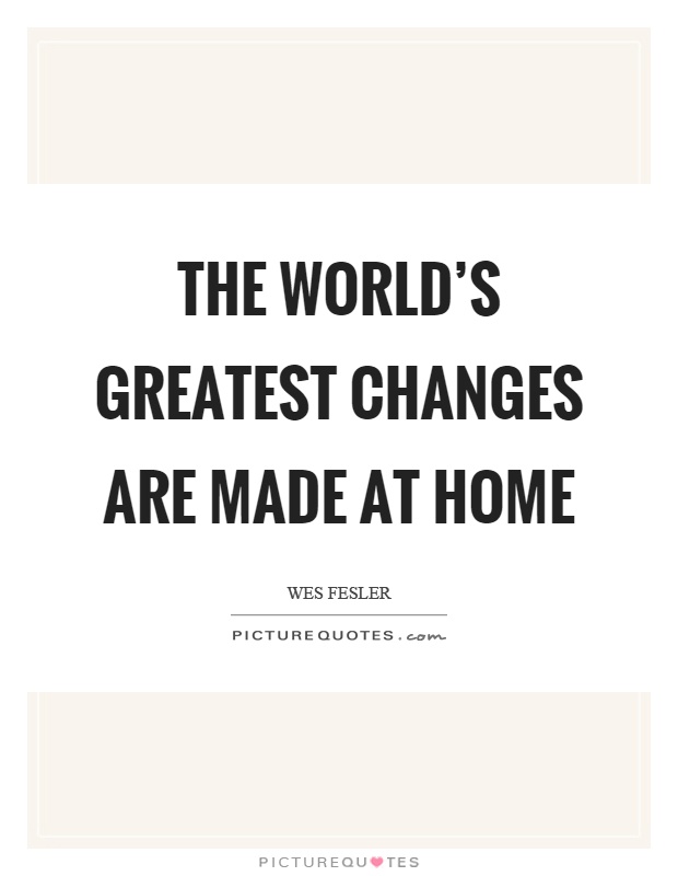 The world's greatest changes are made at home Picture Quote #1