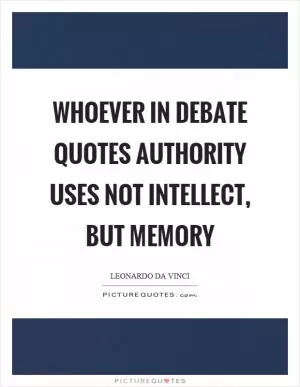 Whoever in debate quotes authority uses not intellect, but memory Picture Quote #1
