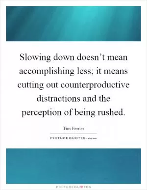 Slowing down doesn’t mean accomplishing less; it means cutting out counterproductive distractions and the perception of being rushed Picture Quote #1
