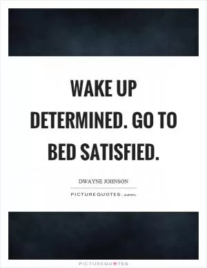Wake up determined. Go to bed satisfied Picture Quote #1