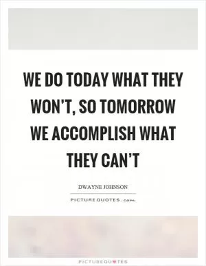 We do today what they won’t, so tomorrow we accomplish what they can’t Picture Quote #1
