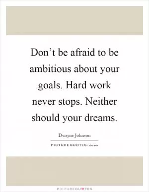 Don’t be afraid to be ambitious about your goals. Hard work never stops. Neither should your dreams Picture Quote #1