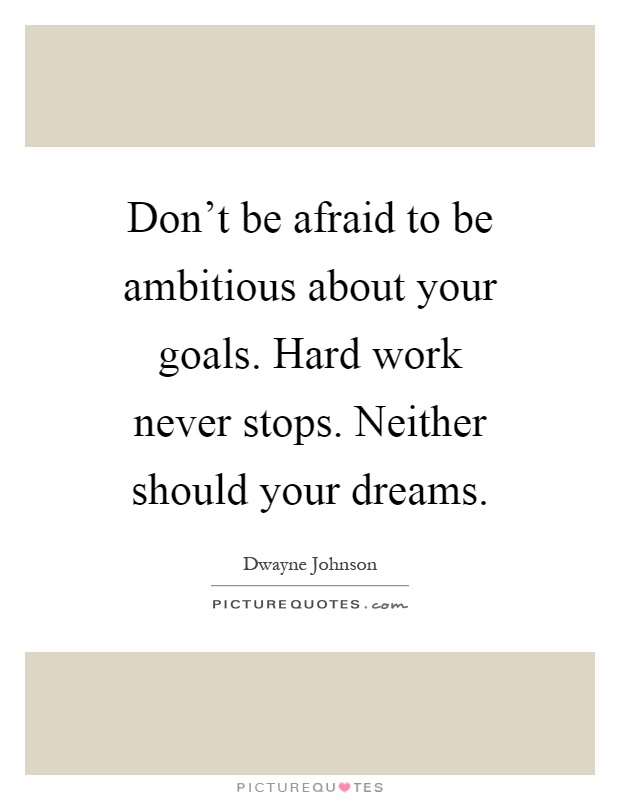 Don't be afraid to be ambitious about your goals. Hard work never stops. Neither should your dreams Picture Quote #1