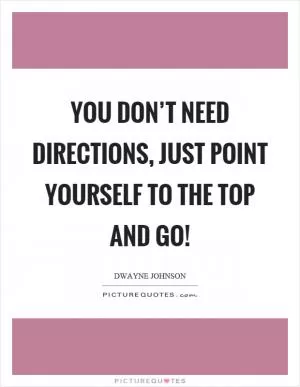 You don’t need directions, just point yourself to the top and go! Picture Quote #1