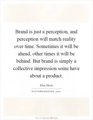 Brand is just a perception, and perception will match reality over time. Sometimes it will be ahead, other times it will be behind. But brand is simply a collective impression some have about a product Picture Quote #1