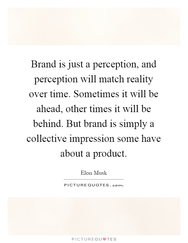Brand is just a perception, and perception will match reality over time. Sometimes it will be ahead, other times it will be behind. But brand is simply a collective impression some have about a product Picture Quote #1