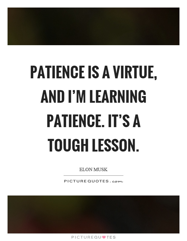 Patience is a virtue, and I'm learning patience. It's a tough lesson Picture Quote #1
