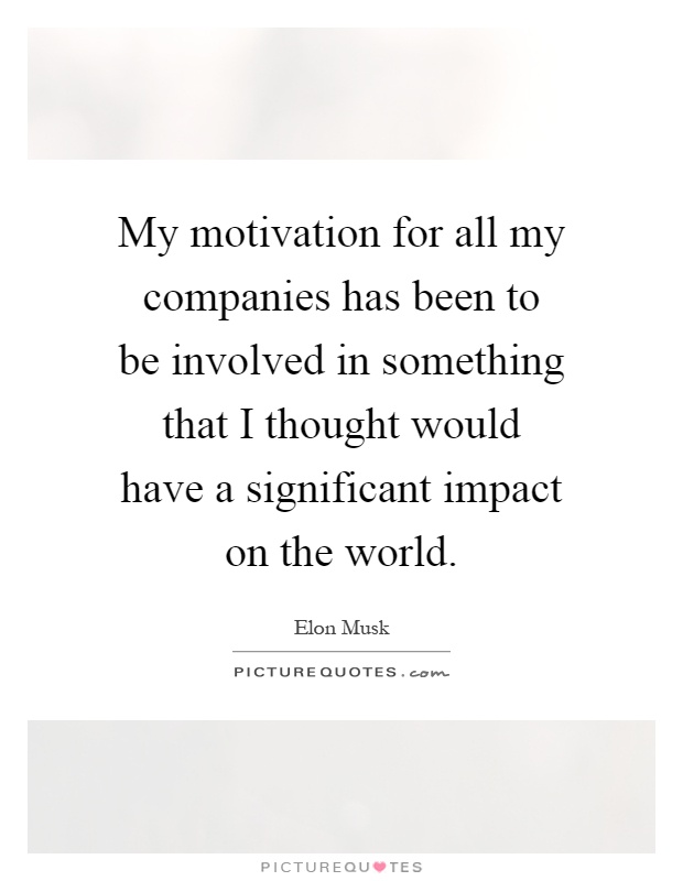 My motivation for all my companies has been to be involved in something that I thought would have a significant impact on the world Picture Quote #1