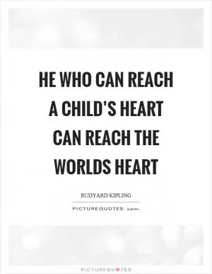 He who can reach a child’s heart can reach the worlds heart Picture Quote #1