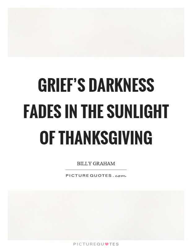 Grief's darkness fades in the sunlight of thanksgiving Picture Quote #1