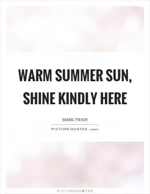 Warm summer sun, shine kindly here Picture Quote #1