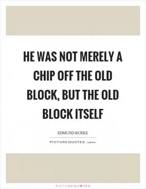 He was not merely a chip off the old block, but the old block itself Picture Quote #1