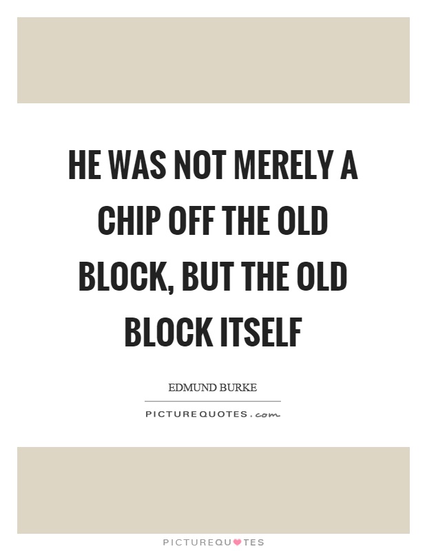 He was not merely a chip off the old block, but the old block itself Picture Quote #1