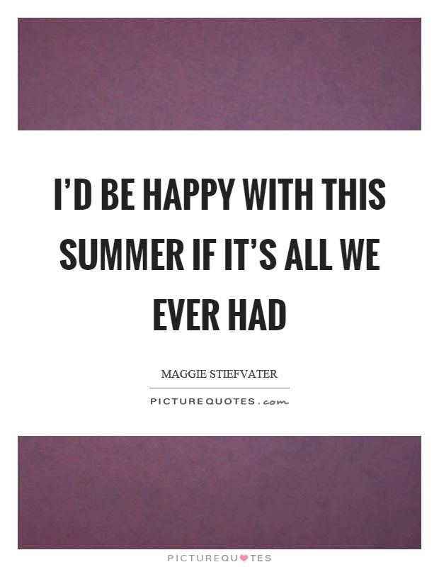 I'd be happy with this summer if it's all we ever had Picture Quote #1