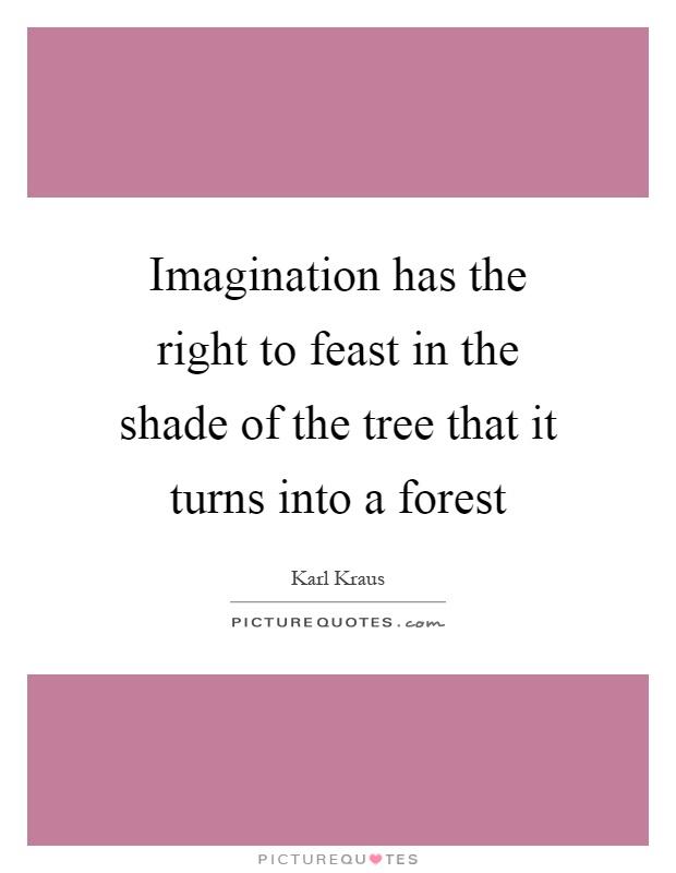 Imagination has the right to feast in the shade of the tree that it turns into a forest Picture Quote #1