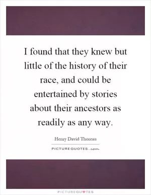 I found that they knew but little of the history of their race, and could be entertained by stories about their ancestors as readily as any way Picture Quote #1