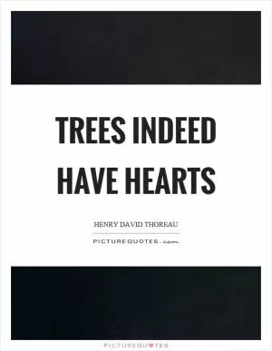 Trees indeed have hearts Picture Quote #1