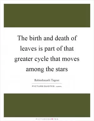 The birth and death of leaves is part of that greater cycle that moves among the stars Picture Quote #1