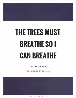 The trees must breathe so I can breathe Picture Quote #1