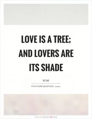 Love is a tree; and lovers are its shade Picture Quote #1