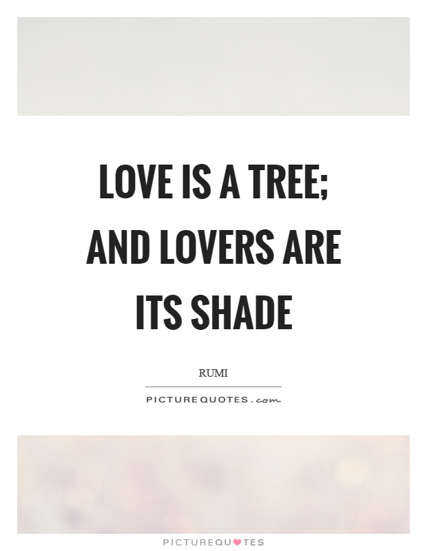 Love is a tree; and lovers are its shade Picture Quote #1