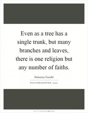 Even as a tree has a single trunk, but many branches and leaves, there is one religion but any number of faiths Picture Quote #1