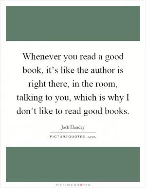 Whenever you read a good book, it’s like the author is right there, in the room, talking to you, which is why I don’t like to read good books Picture Quote #1