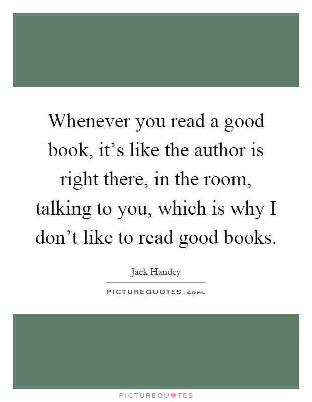 Whenever you read a good book, it's like the author is right there, in the room, talking to you, which is why I don't like to read good books Picture Quote #1