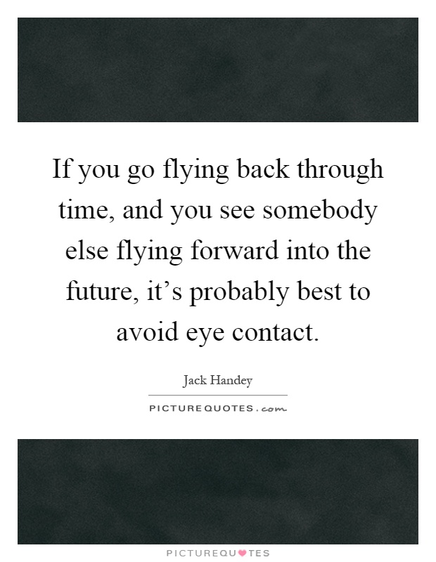If you go flying back through time, and you see somebody else flying forward into the future, it's probably best to avoid eye contact Picture Quote #1