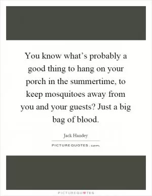 You know what’s probably a good thing to hang on your porch in the summertime, to keep mosquitoes away from you and your guests? Just a big bag of blood Picture Quote #1
