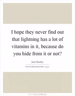 I hope they never find out that lightning has a lot of vitamins in it, because do you hide from it or not? Picture Quote #1
