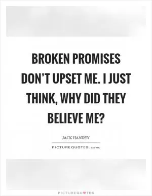 Broken promises don’t upset me. I just think, why did they believe me? Picture Quote #1