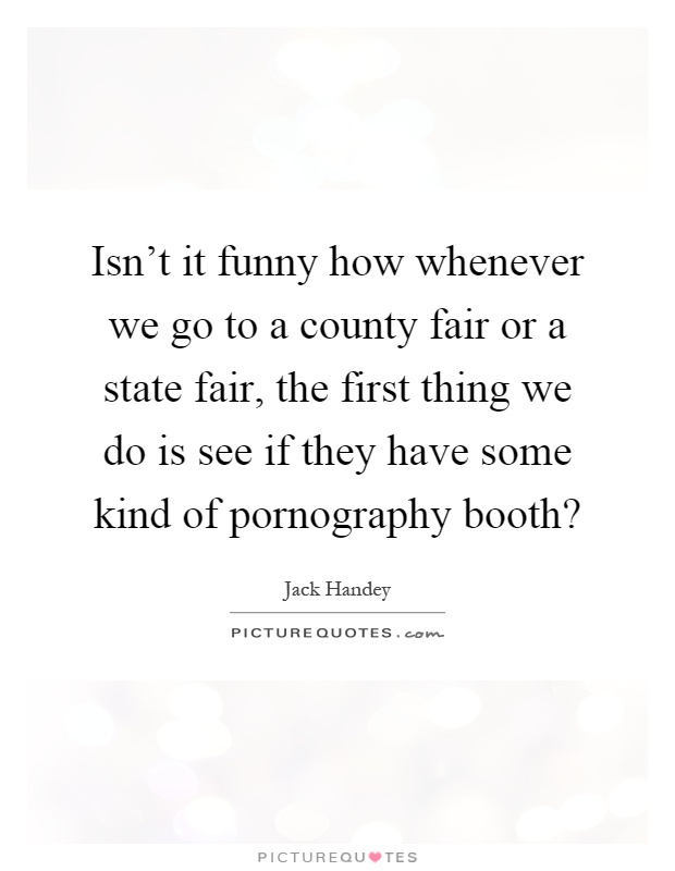 Isn't it funny how whenever we go to a county fair or a state fair, the first thing we do is see if they have some kind of pornography booth? Picture Quote #1