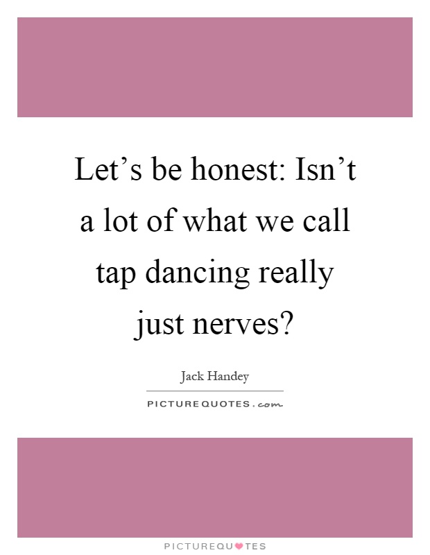 Let's be honest: Isn't a lot of what we call tap dancing really just nerves? Picture Quote #1