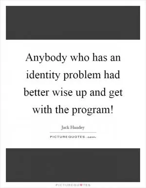 Anybody who has an identity problem had better wise up and get with the program! Picture Quote #1