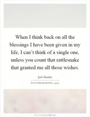 When I think back on all the blessings I have been given in my life, I can’t think of a single one, unless you count that rattlesnake that granted me all those wishes Picture Quote #1