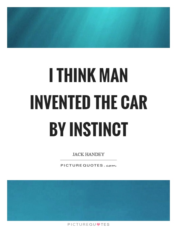 I think man invented the car by instinct Picture Quote #1