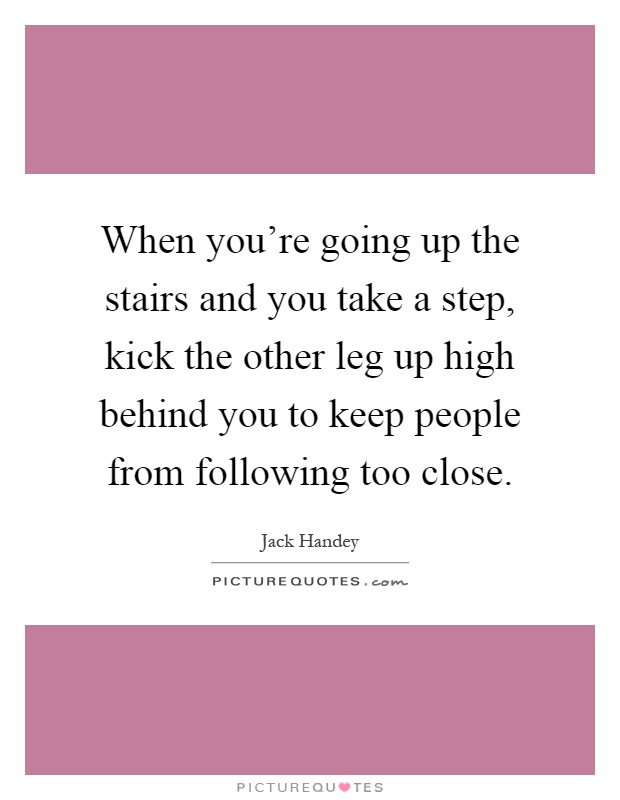 When you're going up the stairs and you take a step, kick the other leg up high behind you to keep people from following too close Picture Quote #1