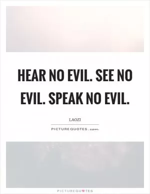 Hear no evil. See no evil. Speak no evil Picture Quote #1