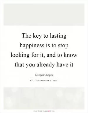 The key to lasting happiness is to stop looking for it, and to know that you already have it Picture Quote #1