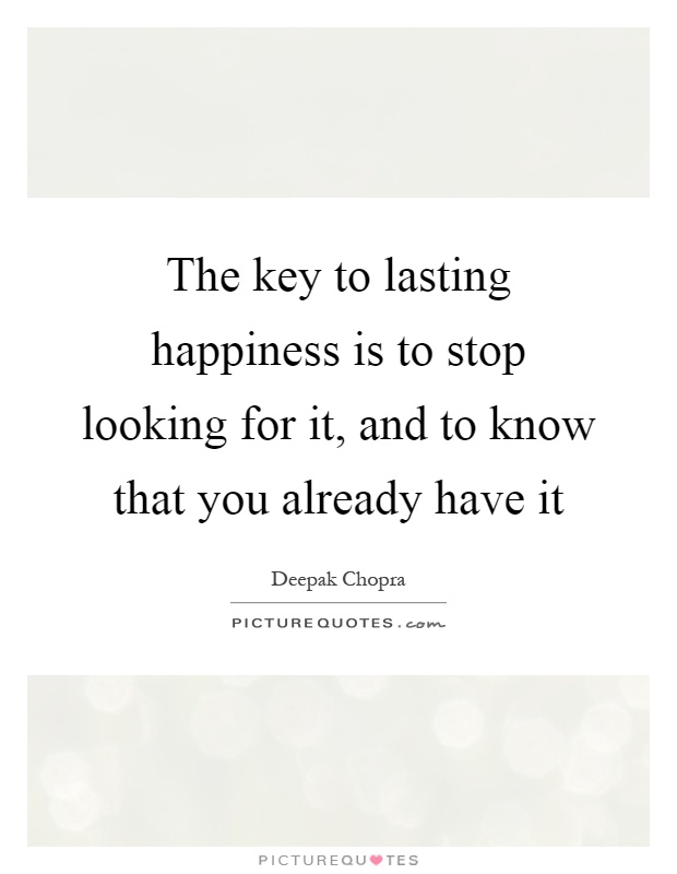 The key to lasting happiness is to stop looking for it, and to know that you already have it Picture Quote #1