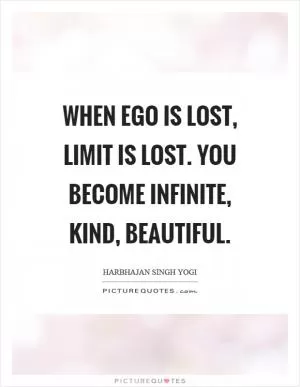 When ego is lost, limit is lost. You become infinite, kind, beautiful Picture Quote #1