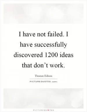 I have not failed. I have successfully discovered 1200 ideas that don’t work Picture Quote #1
