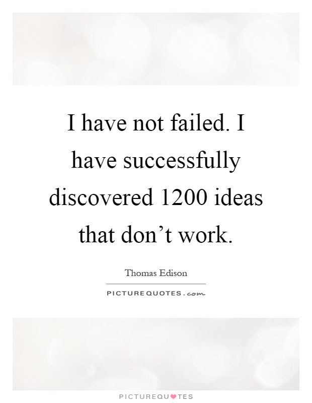 I have not failed. I have successfully discovered 1200 ideas that don't work Picture Quote #1