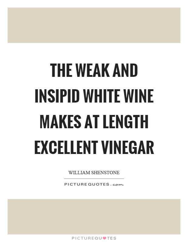 The weak and insipid white wine makes at length excellent vinegar Picture Quote #1
