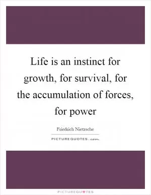 Life is an instinct for growth, for survival, for the accumulation of forces, for power Picture Quote #1