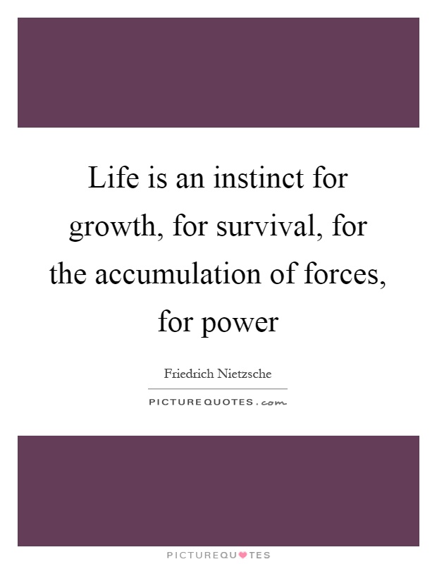 Life is an instinct for growth, for survival, for the accumulation of forces, for power Picture Quote #1