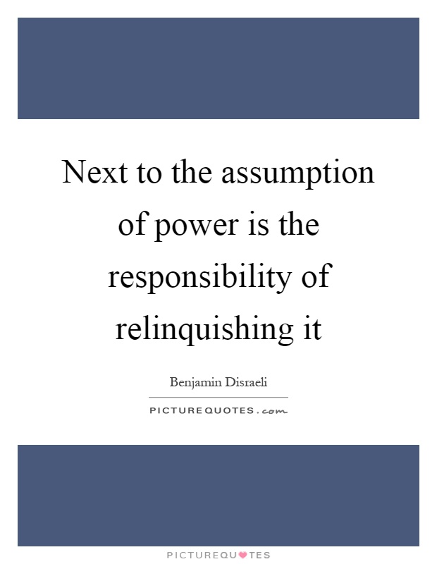 Next to the assumption of power is the responsibility of relinquishing it Picture Quote #1
